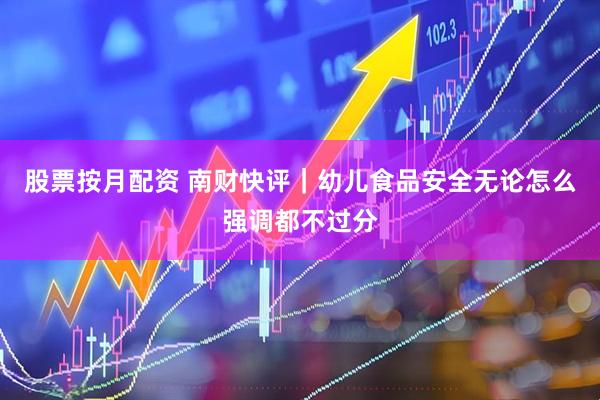 股票按月配资 南财快评｜幼儿食品安全无论怎么强调都不过分