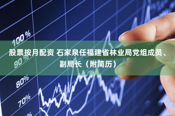 股票按月配资 石家泉任福建省林业局党组成员、副局长（附简历）