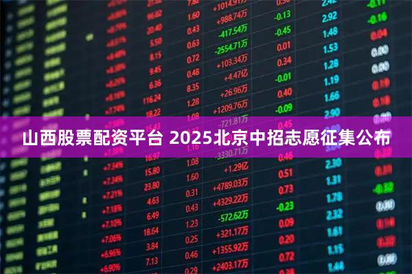 山西股票配资平台 2025北京中招志愿征集公布