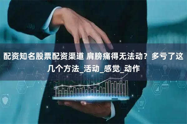 配资知名股票配资渠道 肩膀痛得无法动？多亏了这几个方法_活动_感觉_动作