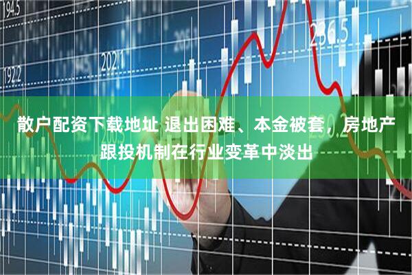 散户配资下载地址 退出困难、本金被套，房地产跟投机制在行业变革中淡出
