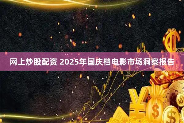 网上炒股配资 2025年国庆档电影市场洞察报告