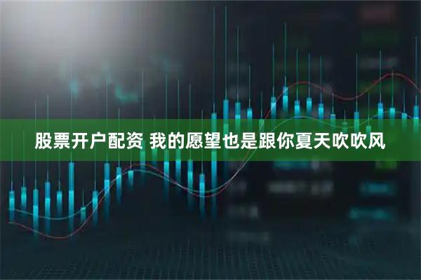 股票开户配资 我的愿望也是跟你夏天吹吹风