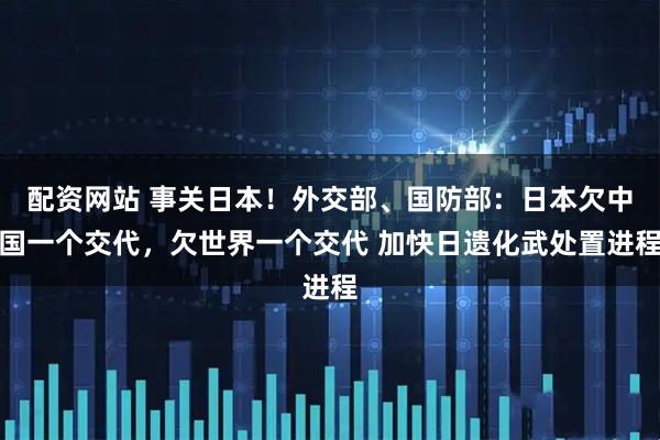 配资网站 事关日本！外交部、国防部：日本欠中国一个交代，欠世界一个交代 加快日遗化武处置进程